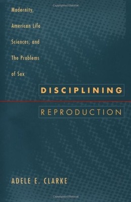 DISCIPLINING REPRODUCTION: MODERNITY, AMERICAN LIFE By Adele E. Clarke