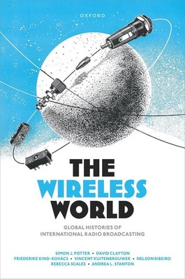 The Wireless World: Global Histories of International Radio Broadcasting by Simo