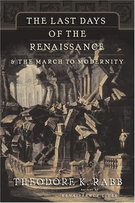 The Last Days of the Renaissance: & the March to Modernity by Rabb, Theodore K.,