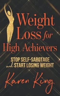 Weight Loss for High Achievers: Stop Self-Sabotage and Start L... by King, Karen