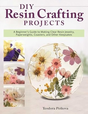 DIY Resin Crafting Projects : A Beginner's Guide to Mak -  NEW Teodora Petkova 2