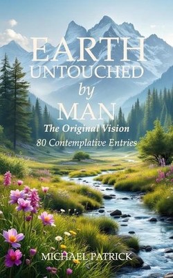 EARTH UNTOUCHED by MAN: The Original Vision 80 Contemplative Entries by Michael 