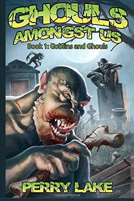 GOBLINS & GHOULS: GHOULS AMONGST US, BOOK 1 (VOLUME 1) By Perry Lake & VG