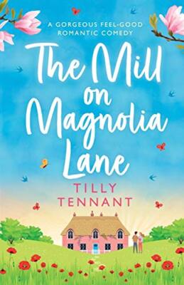 The Mill on Magnolia Lane: A Gorgeous Feel Good Romantic Comedy Tilly Tennant