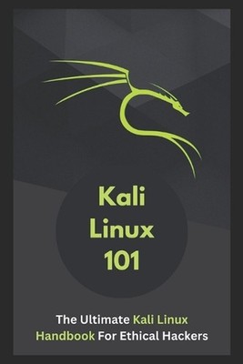 Kali Linux 101: The Ultimate Kali Linux Handbook For Ethical Hackers by Eliam Jo