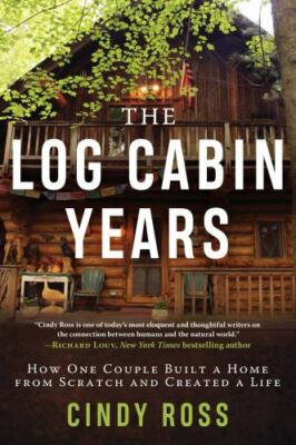 Log Cabin Years: How One Couple Built a Home from Scratch and Created a Life