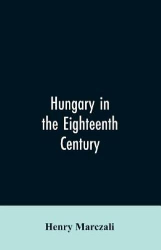 Hungary in the Eighteenth Century by Henry Marczali (2019, Trade Paperback)