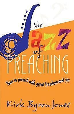 The Jazz of Preaching: How to Preach with Great Freedom and Joy Jones, Kirk Byr
