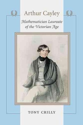 Arthur Cayley: Mathematician Laureate of the Victorian Age by Tony Crilly (Engli