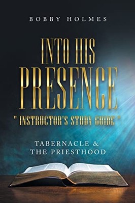 Into His Presence Instructor's Study Guide : Tabernacle -  NEW Bobby Holmes 2022