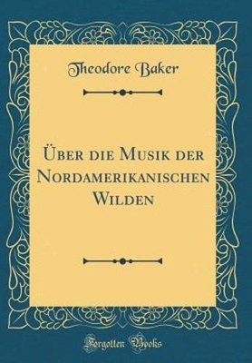 Über die Musik der Nordamerikanischen Wilden (Classic Reprint) by Baker: New