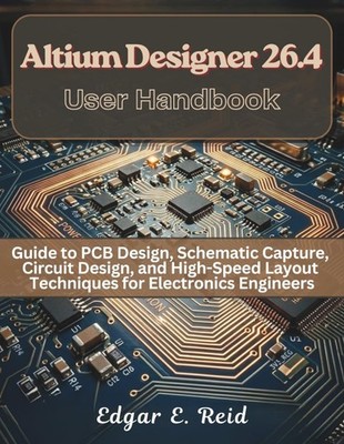 Altium Designer 26.4 User Handbook: Guide to PCB Design, Schematic Cap Paperback