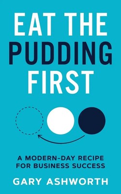 Eat The Pudding First A modern-day recipe for business success Gary Ashworth