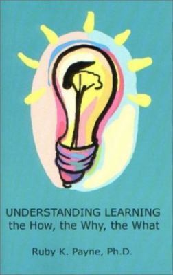 Understanding Learning : The How, the Why, the What by Ruby K. Payne (2002,...
