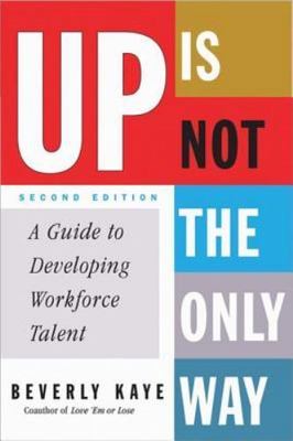 Up Is Not the Only Way: A Guide to Developing Workforce Talent by Beverly Kaye