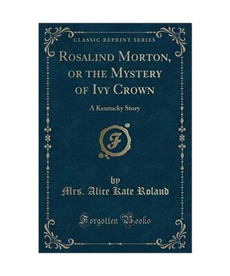 Rosalind Morton, or the Mystery of Ivy Crown: A Kentucky Story [Classic Reprint]