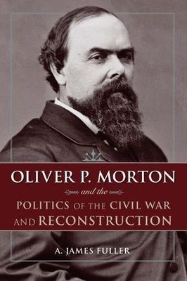 #ad OLIVER P. MORTON AND THE POLITICS OF THE CIVIL WAR AND By A. James Fuller $69.49