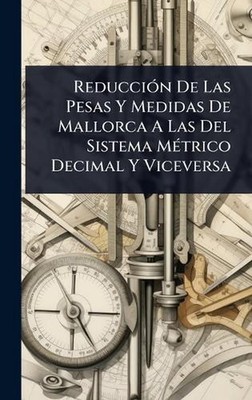 Reducci3n De Las Pesas Y Medidas De Mallorca A Las Del Sistema M(c)trico Decimal
