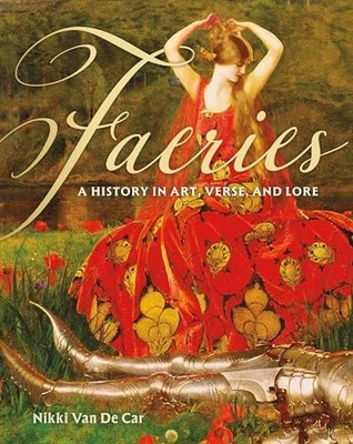 Faeries: A History in Art, Verse, and Lore by Nikki Van De Car 9780762489510
