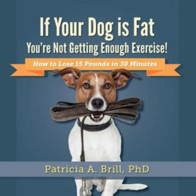 If Your Dog Is Fat You're Not Getting Enough Exercise!: How to Lose 15 Pounds...