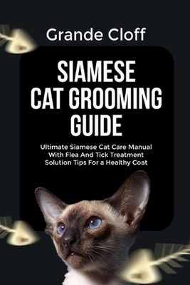 Siamese Cat Grooming Guide: Ultimate Siamese Cat Care Manual With Flea And Tick
