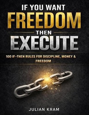 If You Want Freedom, Then Execute: 100 If-Then Rules to Kill Procrastination, Bu