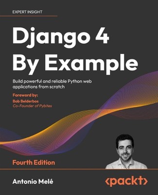 Django 4 By Example: Build powerful and reliable Python web applications from sc