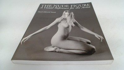 			The Nude Figure: A Visual Reference for the Artist, Smith, Mark E		