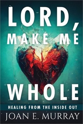 Lord Make Me Whole: Healing From The Inside Out (Paperback or Softback)