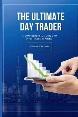 The Ultimate Day Trader: A Comprehensive Guide to Profitable Trading by Simon Ma