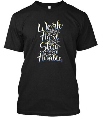 Work Hard Stay Humble - Hard T-Shirt Made in the USA Size S to 5XL