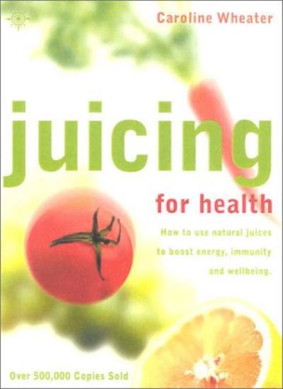Juicing for Health: How to use natural juices to boost energy, immunity and w.