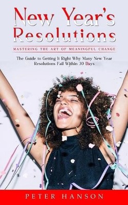 New Year's Resolutions: Mastering the Art of Meaningful Change (The Guide to Get