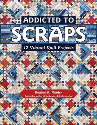 Addicted to Scraps: 12 Vibrant Quilt Projects by Bonnie K. Hunter (English) Pape