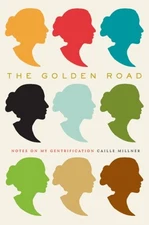 The Golden Road: Notes on My Gentrification by Millner, Caille