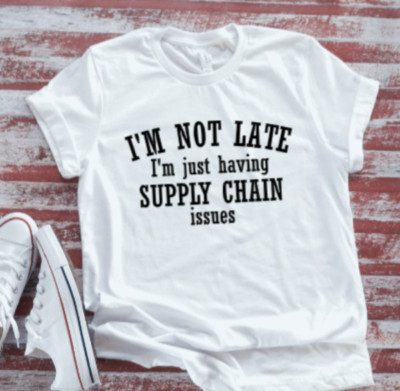 I'm Not Late, I'm Just Having Supply Chain Issues White T-shirt
