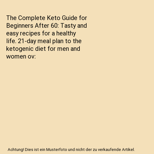 The Complete Keto Guide for Beginners After 60: Tasty and easy recipes ...