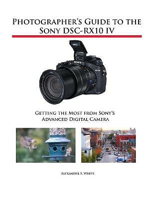 Photographer's Guide to the Sony DSC-RX10 IV: Getting the Most from Sony's ...