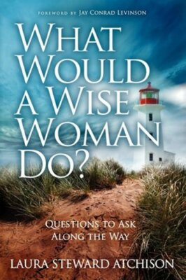 What Would a Wise Woman Do?: Questions to Ask Along the Way by Steward Atchison
