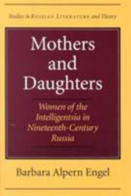 Mothers and Daughters: Women of the Intelligentsia in Nineteenth-Century Russia