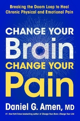 Change Your Brain, Change Your Pain: Breaking the Doom Loop to Heal Chronic Phys