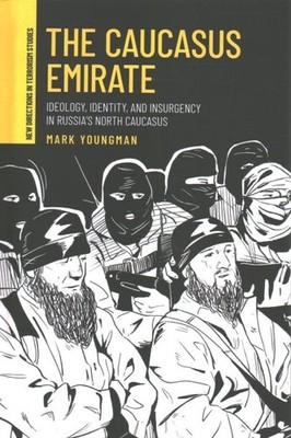 Caucasus Emirate : Ideology, Identity, and Insurgency in Russia s North Cauca...