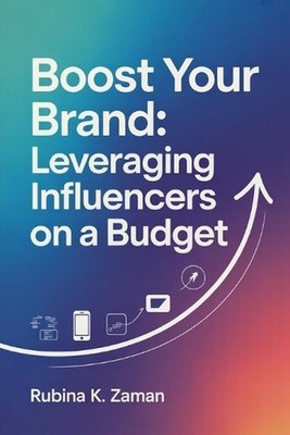 Boost Your Brand: Leveraging Influencers on a Budget by Rubina K. Zaman Paperbac