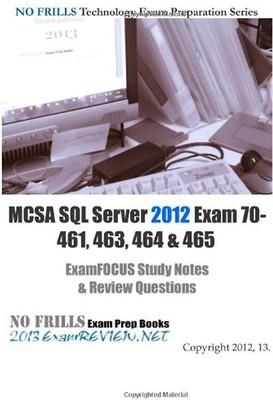 MCSA SQL Server 2012 Exam 70-461, 463, 464 & 465 ExamFOCUS Study Notes & Review