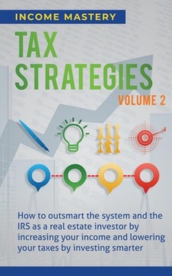 Tax Strategies: How to Outsmart the System and the IRS as a Real Estate Investor