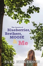 THE SECRETS OF BLUEBERRIES, BROTHERS, MOOSE & ME By Sara Nickerson - Hardcover