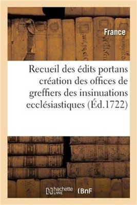 Recueil Des �dits Portans Cr�ation Des Offices de Greffiers Des Insinuations Ecc