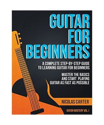 Guitar for Beginners: A Complete Step-by-Step Guide to Learning Guitar for Begin