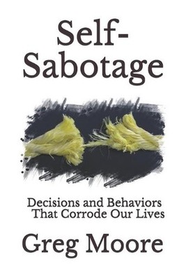 Self-Sabotage: Decisions and Behaviors That Corrode Our Lives by Greg Moore (Eng
