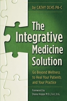 THE INTEGRATIVE MEDICINE SOLUTION: GO BEYOND WELLNESS TO By Cathy Ochs Pa-c NEW